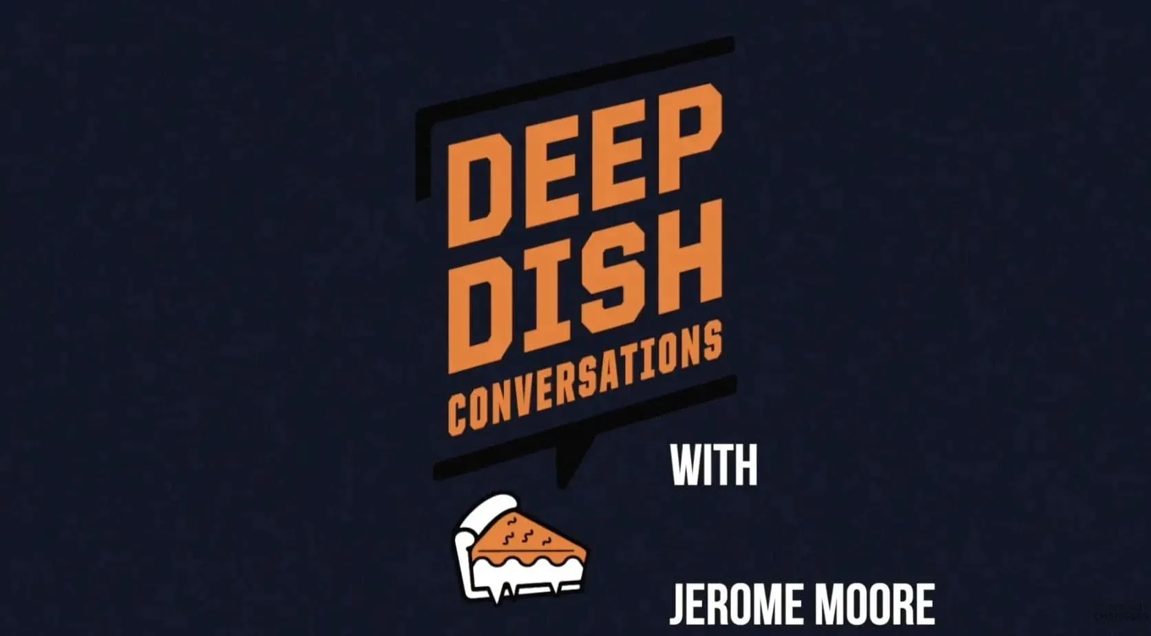 Deep Dish Conversations title graphic with a pizza-slice speech bubble and host Jerome Moore's name
